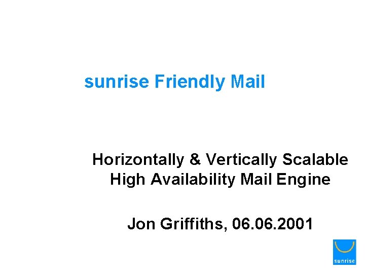 sunrise Friendly Mail Horizontally & Vertically Scalable High Availability Mail Engine Jon Griffiths, 06.