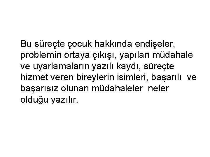 Bu süreçte çocuk hakkında endişeler, problemin ortaya çıkışı, yapılan müdahale ve uyarlamaların yazılı kaydı,