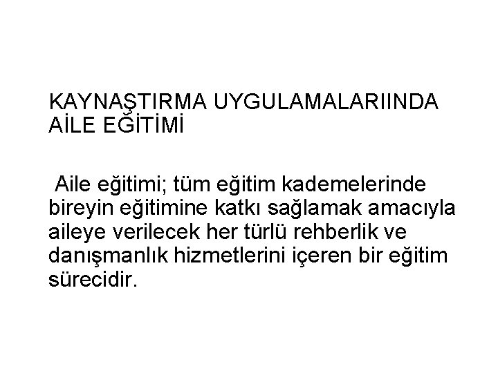 KAYNAŞTIRMA UYGULAMALARIINDA AİLE EĞİTİMİ Aile eğitimi; tüm eğitim kademelerinde bireyin eğitimine katkı sağlamak amacıyla