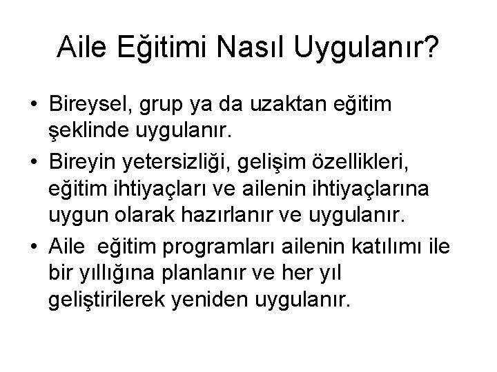 Aile Eğitimi Nasıl Uygulanır? • Bireysel, grup ya da uzaktan eğitim şeklinde uygulanır. •