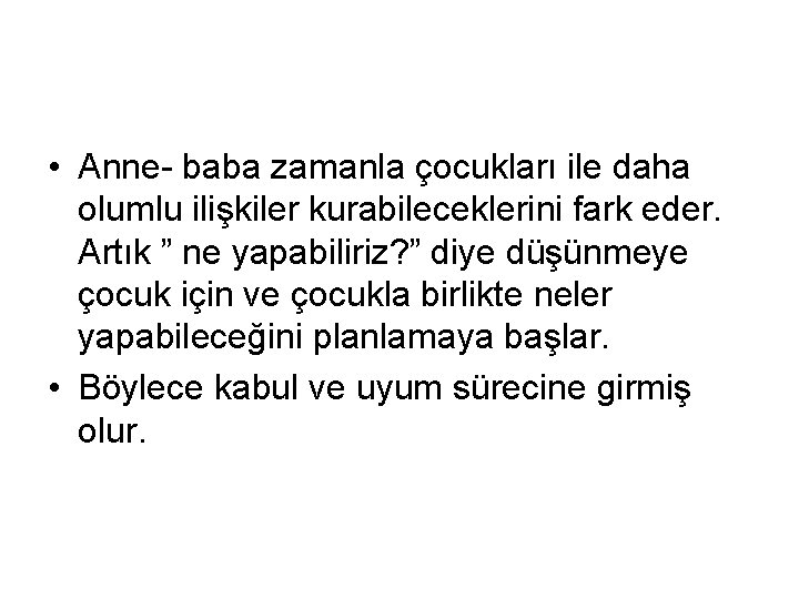  • Anne- baba zamanla çocukları ile daha olumlu ilişkiler kurabileceklerini fark eder. Artık