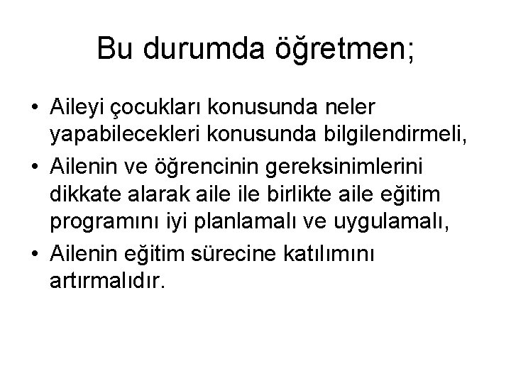 Bu durumda öğretmen; • Aileyi çocukları konusunda neler yapabilecekleri konusunda bilgilendirmeli, • Ailenin ve