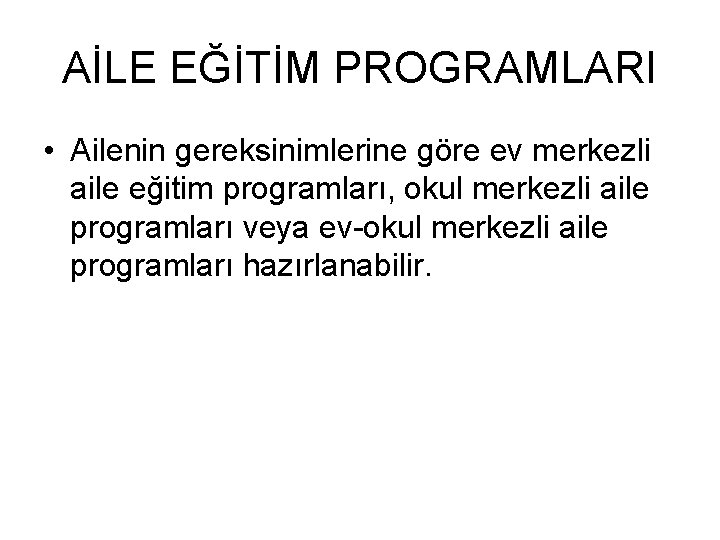 AİLE EĞİTİM PROGRAMLARI • Ailenin gereksinimlerine göre ev merkezli aile eğitim programları, okul merkezli