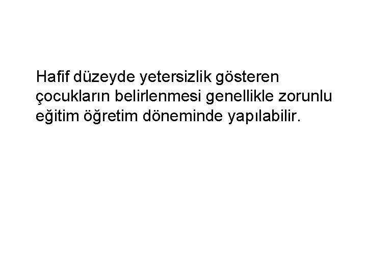 Hafif düzeyde yetersizlik gösteren çocukların belirlenmesi genellikle zorunlu eğitim öğretim döneminde yapılabilir. 