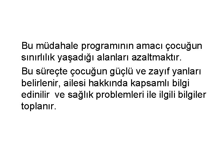 Bu müdahale programının amacı çocuğun sınırlılık yaşadığı alanları azaltmaktır. Bu süreçte çocuğun güçlü ve