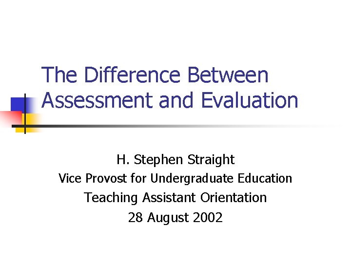 The Difference Between Assessment and Evaluation H. Stephen Straight Vice Provost for Undergraduate Education