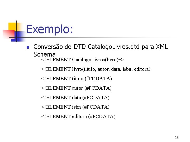 Exemplo: n Conversão do DTD Catalogo. Livros. dtd para XML Schema <!ELEMENT Catalogo. Livros(livro)+>