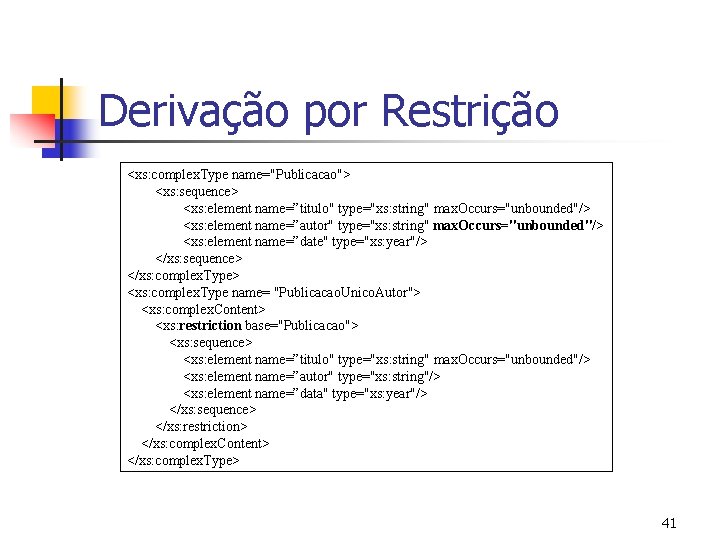 Derivação por Restrição <xs: complex. Type name="Publicacao"> <xs: sequence> <xs: element name=”titulo" type="xs: string"