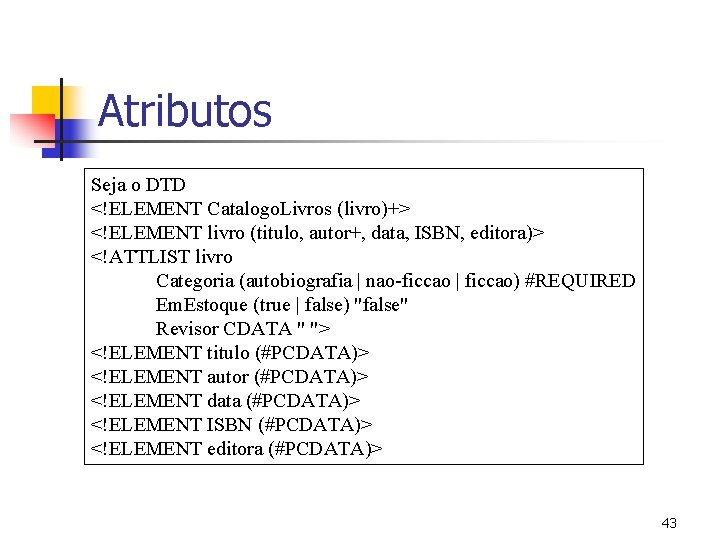 Atributos Seja o DTD <!ELEMENT Catalogo. Livros (livro)+> <!ELEMENT livro (titulo, autor+, data, ISBN,