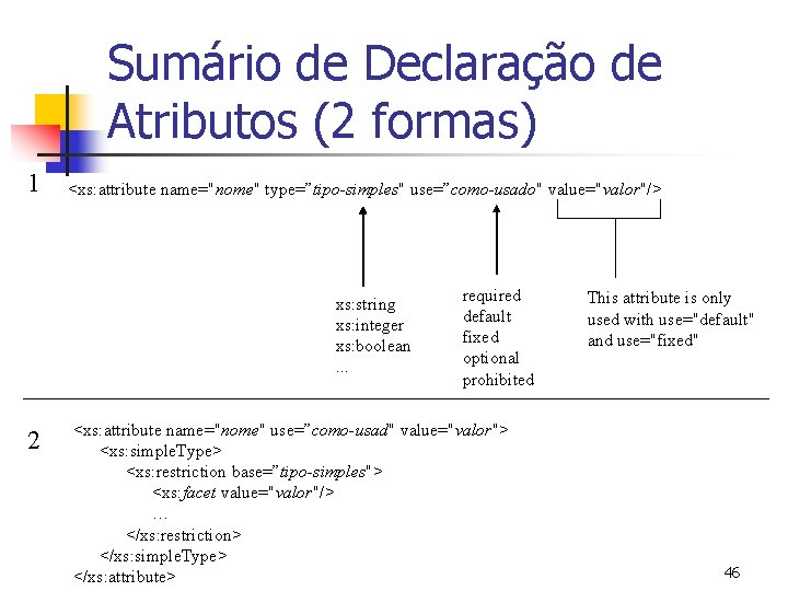 Sumário de Declaração de Atributos (2 formas) 1 <xs: attribute name="nome" type=”tipo-simples" use=”como-usado" value="valor"/>