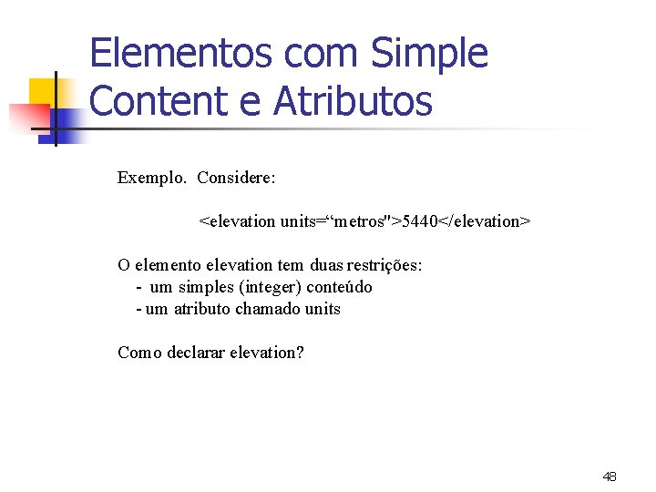 Elementos com Simple Content e Atributos Exemplo. Considere: <elevation units=“metros">5440</elevation> O elemento elevation tem