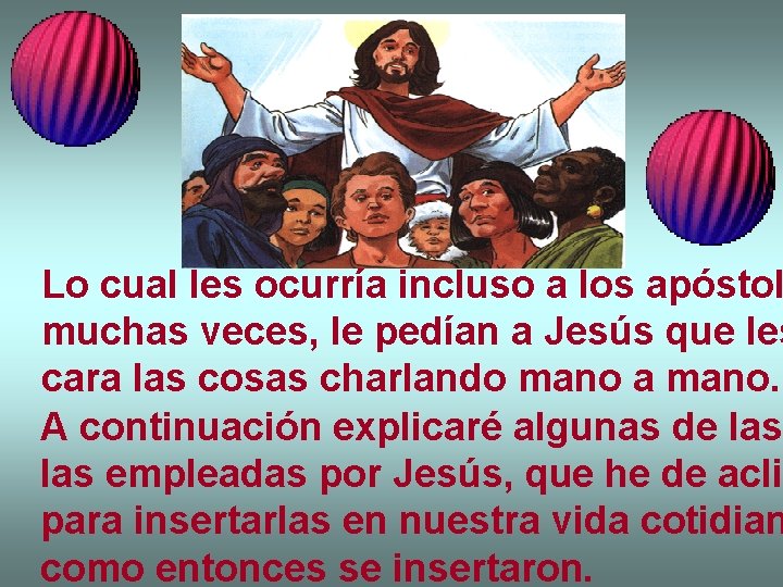 Lo cual les ocurría incluso a los apóstol muchas veces, le pedían a Jesús