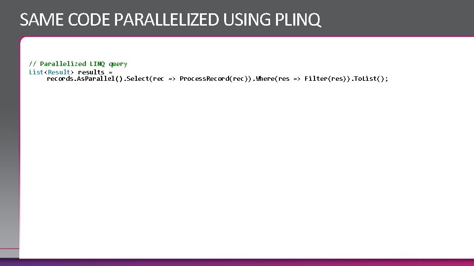 SAME CODE PARALLELIZED USING PLINQ // Parallelized LINQ query List<Result> results = records. As.