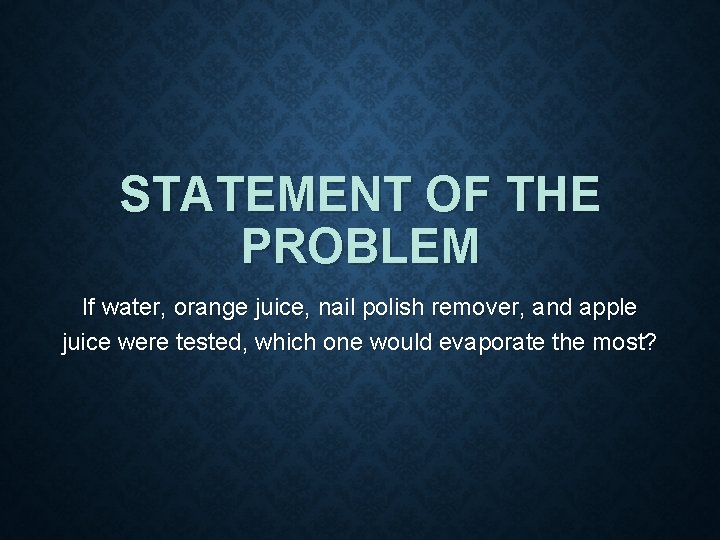 STATEMENT OF THE PROBLEM If water, orange juice, nail polish remover, and apple juice STATEMENT OF THE PROBLEM If water, orange juice, nail polish remover, and apple juice