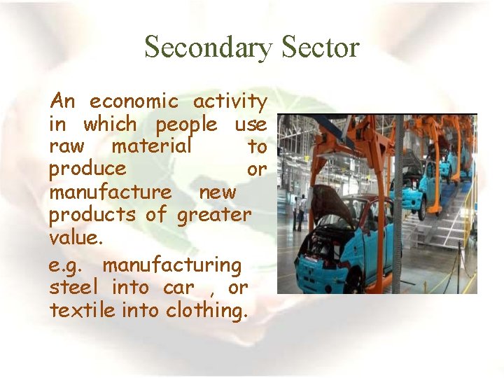 Secondary Sector An economic activity in which people use raw material to produce or