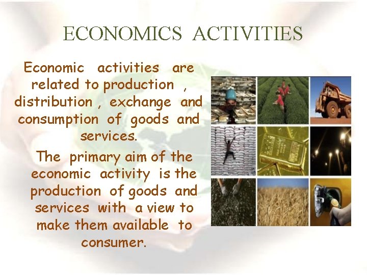 ECONOMICS ACTIVITIES Economic activities are related to production , distribution , exchange and consumption