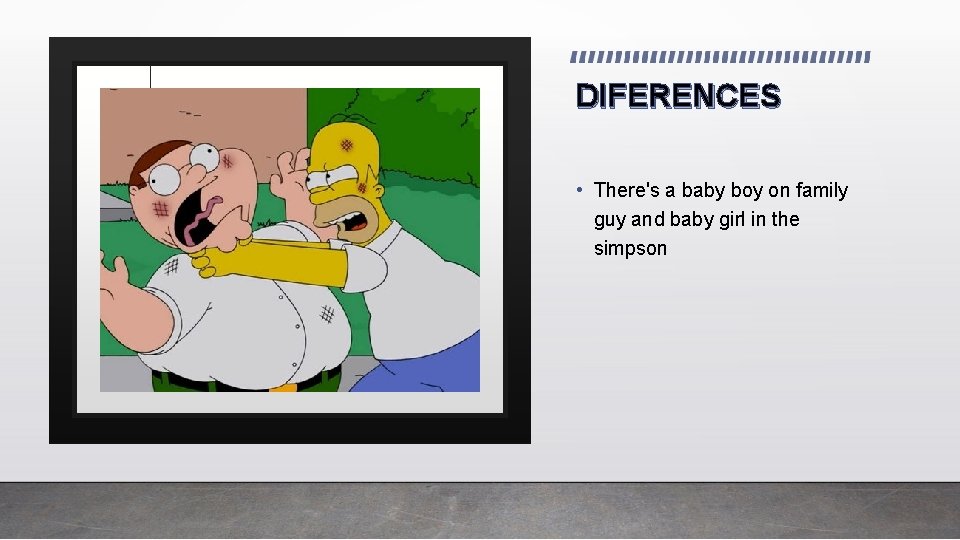 DIFERENCES • There's a baby boy on family guy and baby girl in the