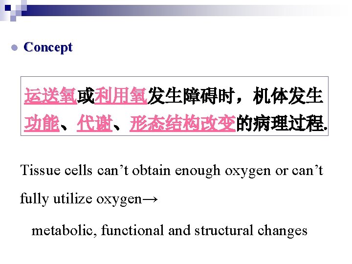 l Concept 运送氧或利用氧发生障碍时，机体发生 功能、代谢、形态结构改变的病理过程. Tissue cells can’t obtain enough oxygen or can’t fully utilize