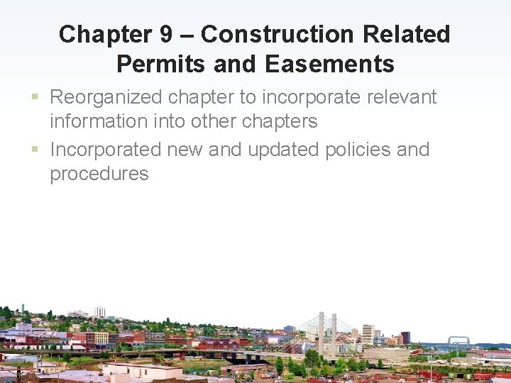 Chapter 9 – Construction Related Permits and Easements § Reorganized chapter to incorporate relevant