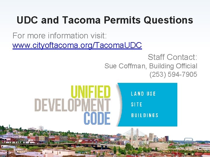 UDC and Tacoma Permits Questions For more information visit: www. cityoftacoma. org/Tacoma. UDC Staff