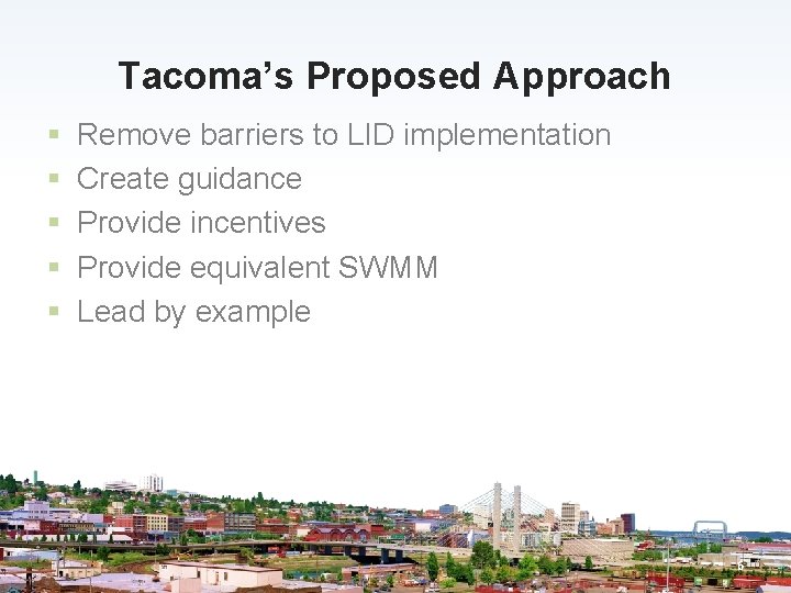 Tacoma’s Proposed Approach § § § Remove barriers to LID implementation Create guidance Provide