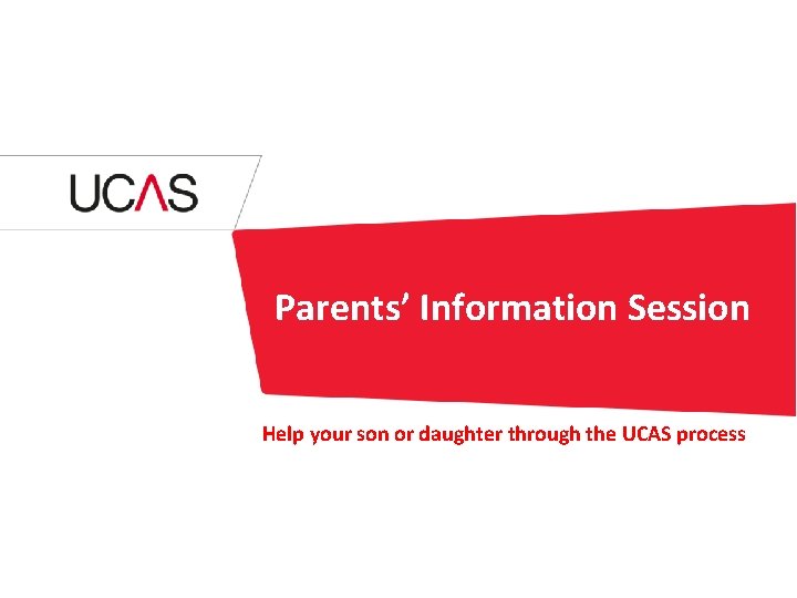 Parents’ Information Session Help your son or daughter through the UCAS process 