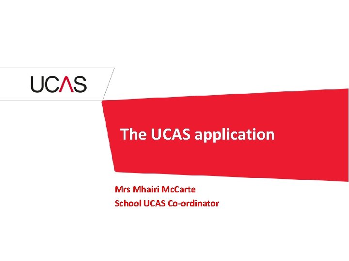 The UCAS application Mrs Mhairi Mc. Carte School UCAS Co-ordinator 