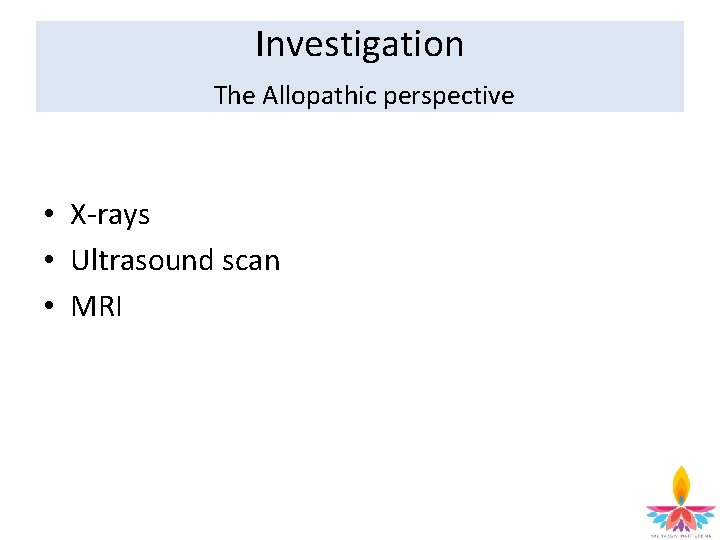 Investigation The Allopathic perspective • X-rays • Ultrasound scan • MRI 