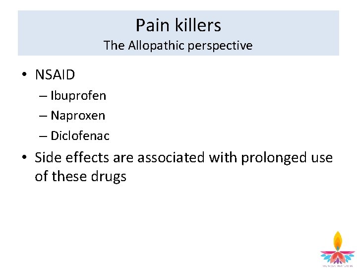 Pain killers The Allopathic perspective • NSAID – Ibuprofen – Naproxen – Diclofenac •