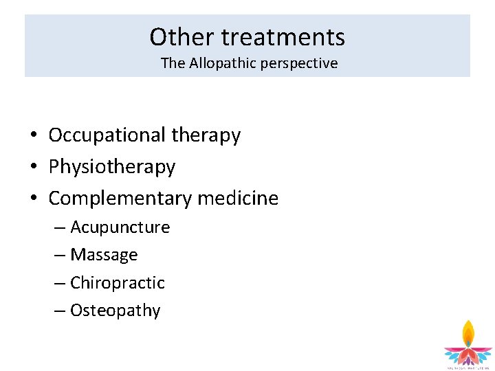 Other treatments The Allopathic perspective • Occupational therapy • Physiotherapy • Complementary medicine –
