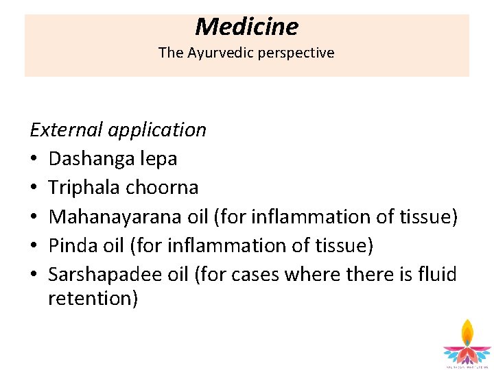 Medicine The Ayurvedic perspective External application • Dashanga lepa • Triphala choorna • Mahanayarana
