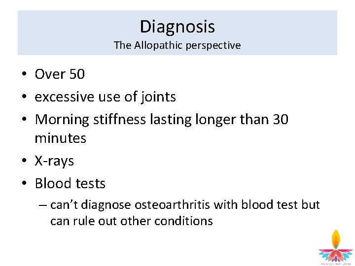 Diagnosis The Allopathic perspective • Over 50 • excessive use of joints • Morning