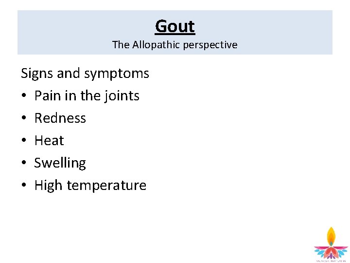 Gout The Allopathic perspective Signs and symptoms • Pain in the joints • Redness