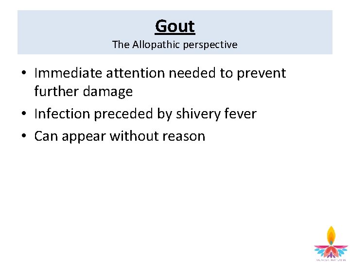 Gout The Allopathic perspective • Immediate attention needed to prevent further damage • Infection