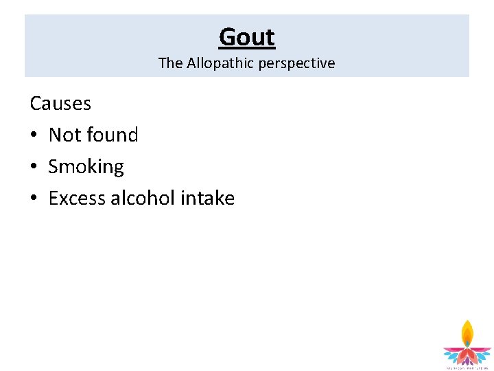 Gout The Allopathic perspective Causes • Not found • Smoking • Excess alcohol intake
