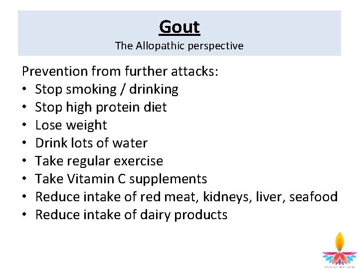 Gout The Allopathic perspective Prevention from further attacks: • Stop smoking / drinking •