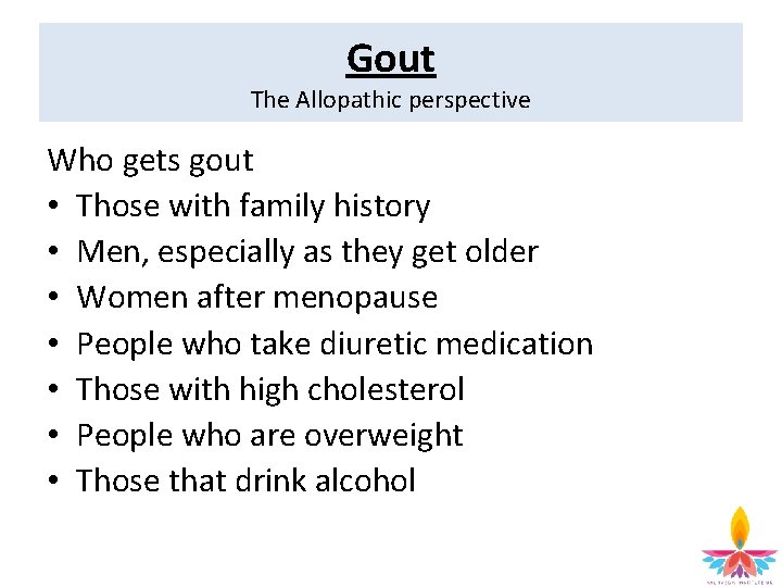 Gout The Allopathic perspective Who gets gout • Those with family history • Men,