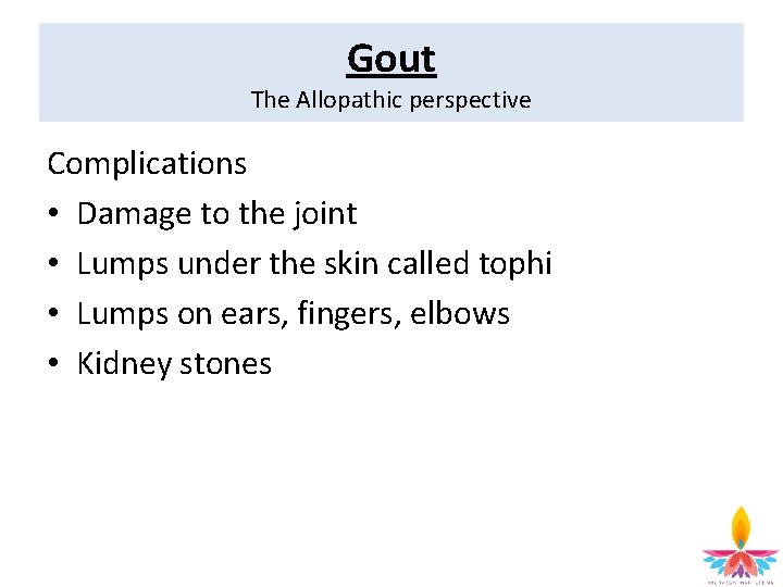 Gout The Allopathic perspective Complications • Damage to the joint • Lumps under the