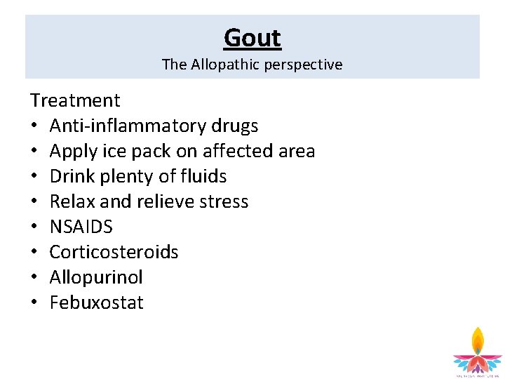 Gout The Allopathic perspective Treatment • Anti-inflammatory drugs • Apply ice pack on affected