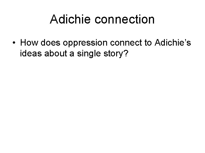 Adichie connection • How does oppression connect to Adichie’s ideas about a single story? Adichie connection • How does oppression connect to Adichie’s ideas about a single story?