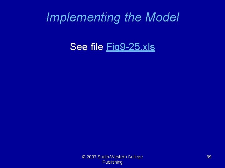 Implementing the Model See file Fig 9 -25. xls © 2007 South-Western College Publishing