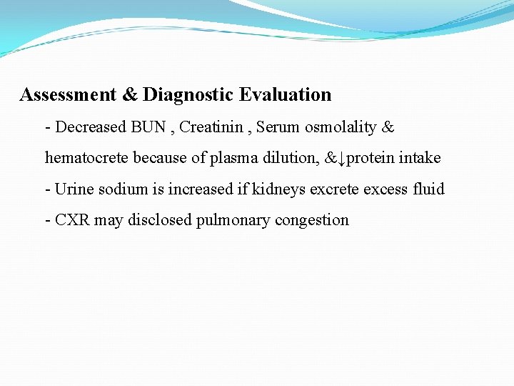 Assessment & Diagnostic Evaluation - Decreased BUN , Creatinin , Serum osmolality & hematocrete