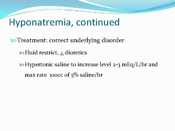 Hyponatremia, continued Treatment: correct underlying disorder Fluid restrict, + diuretics Hypertonic saline to increase