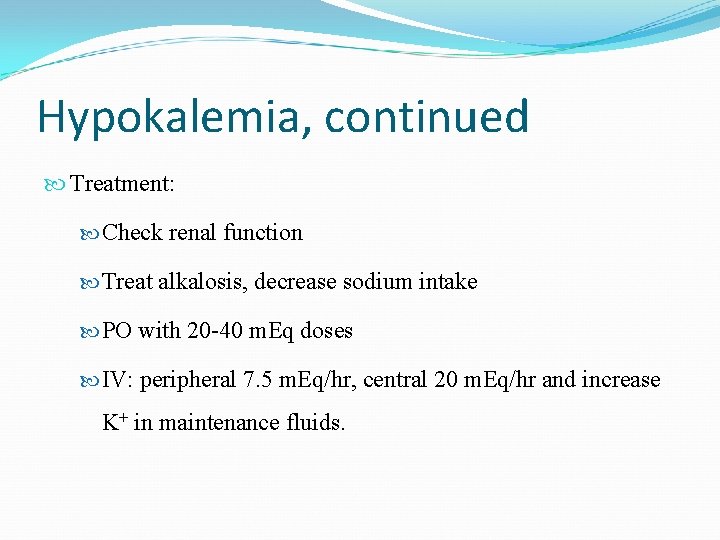 Hypokalemia, continued Treatment: Check renal function Treat alkalosis, decrease sodium intake PO with 20