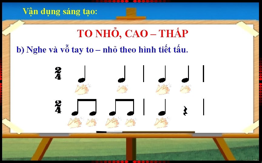 Vận dụng sáng tạo: TO NHỎ, CAO – THẤP b) Nghe và vỗ tay