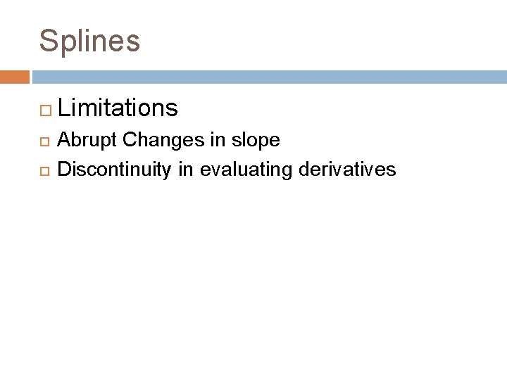 Splines Limitations Abrupt Changes in slope Discontinuity in evaluating derivatives 