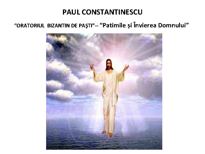 PAUL CONSTANTINESCU “ORATORIUL BIZANTIN DE PAŞTI”-- “Patimile și Învierea Domnului” 