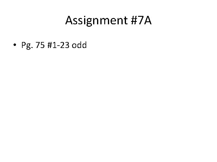 Assignment #7 A • Pg. 75 #1 -23 odd 