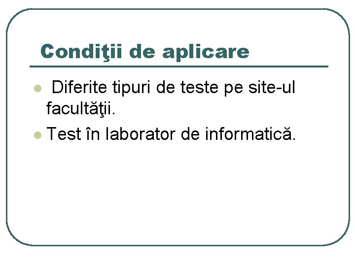 Condiţii de aplicare Diferite tipuri de teste pe site-ul facultăţii. l Test în laborator
