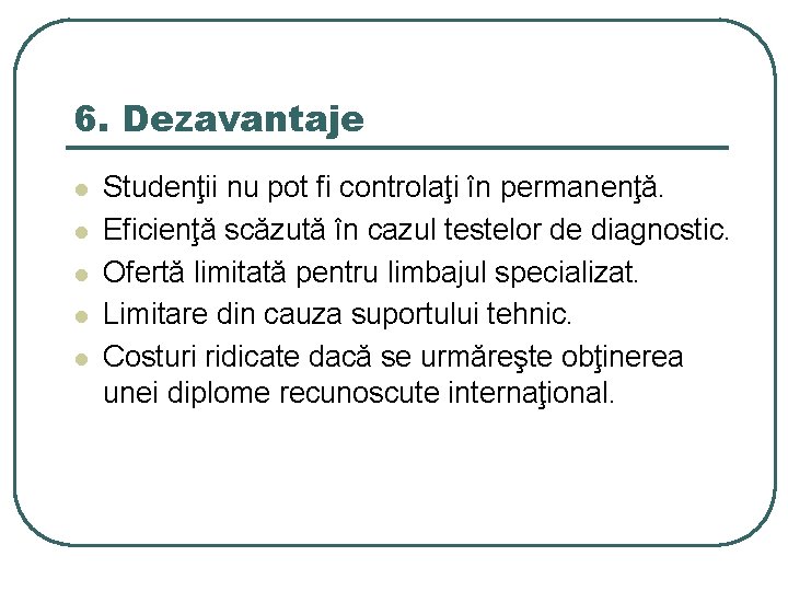 6. Dezavantaje l l l Studenţii nu pot fi controlaţi în permanenţă. Eficienţă scăzută